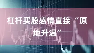 杠杆买股感情直接 “原地升温”