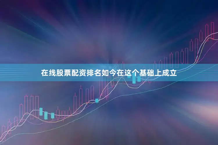 在线股票配资排名如今在这个基础上成立