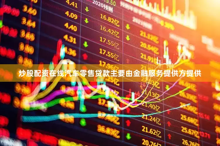 炒股配资在线汽车零售贷款主要由金融服务提供方提供