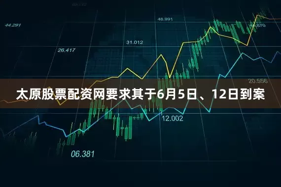太原股票配资网要求其于6月5日、12日到案