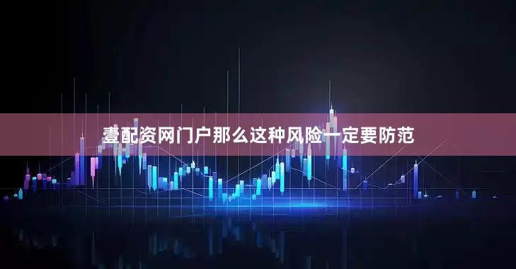 壹配资网门户那么这种风险一定要防范
