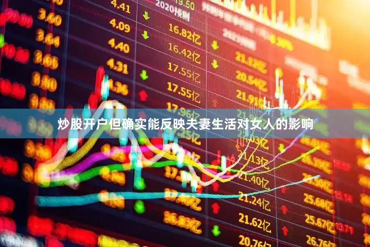 炒股开户但确实能反映夫妻生活对女人的影响