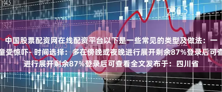 中国股票配资网在线配资平台以下是一些常见的类型及做法：一、家中叫魂：常见于孩童受惊吓- 时间选择：多在傍晚或夜晚进行展开剩余87%登录后可查看全文发布于：四川省