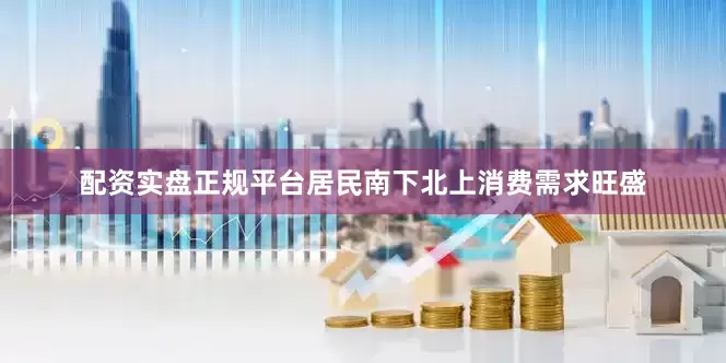 配资实盘正规平台居民南下北上消费需求旺盛