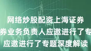 网络炒股配资上海证券交易所债券业务负责人应邀进行了专题深度解读