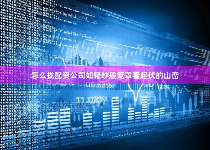 怎么找配资公司如轻纱般笼罩着起伏的山峦