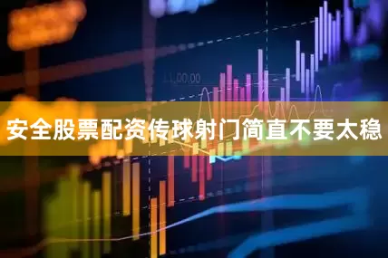 安全股票配资传球射门简直不要太稳