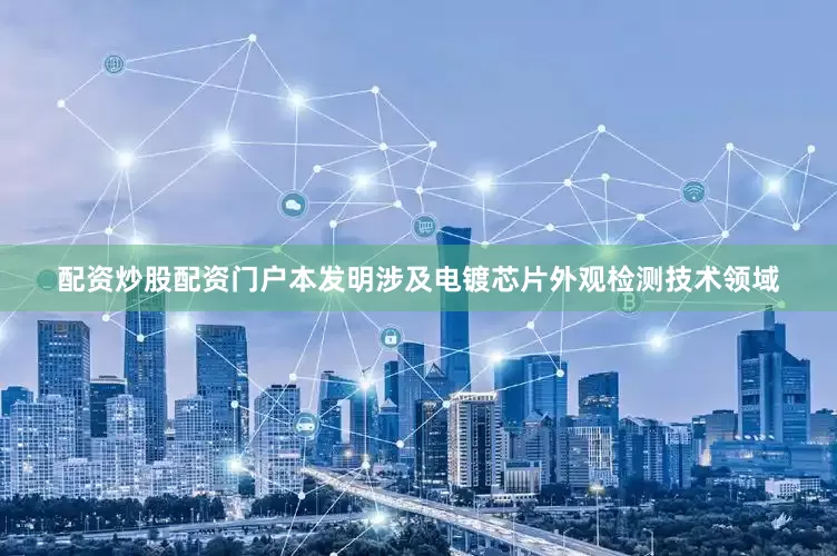 配资炒股配资门户本发明涉及电镀芯片外观检测技术领域