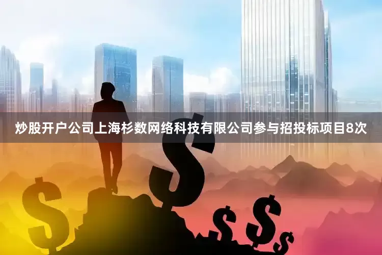 炒股开户公司上海杉数网络科技有限公司参与招投标项目8次