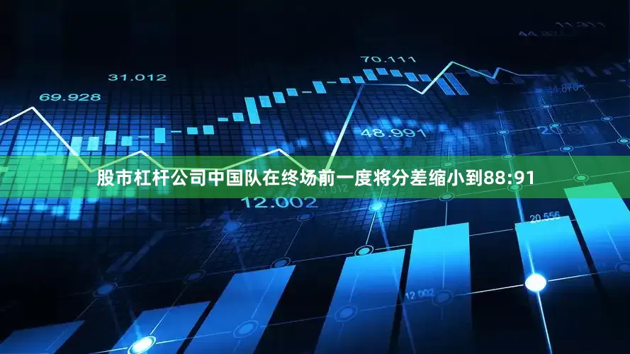 股市杠杆公司中国队在终场前一度将分差缩小到88:91