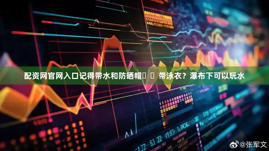 配资网官网入口记得带水和防晒帽▪️带泳衣?瀑布下可以玩水