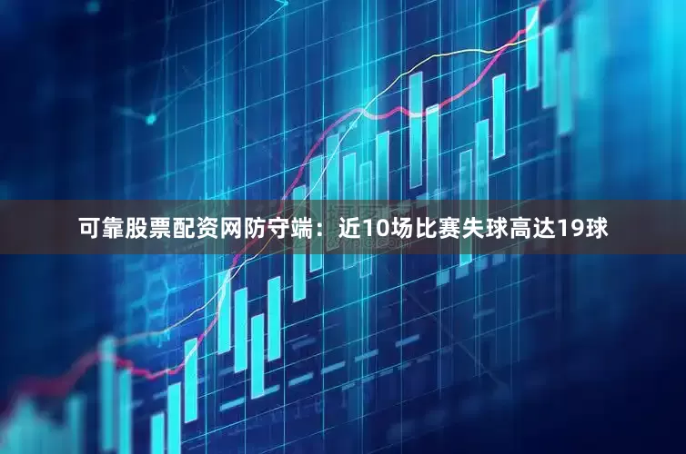 可靠股票配资网防守端：近10场比赛失球高达19球
