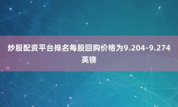 炒股配资平台排名每股回购价格为9.204-9.274英镑
