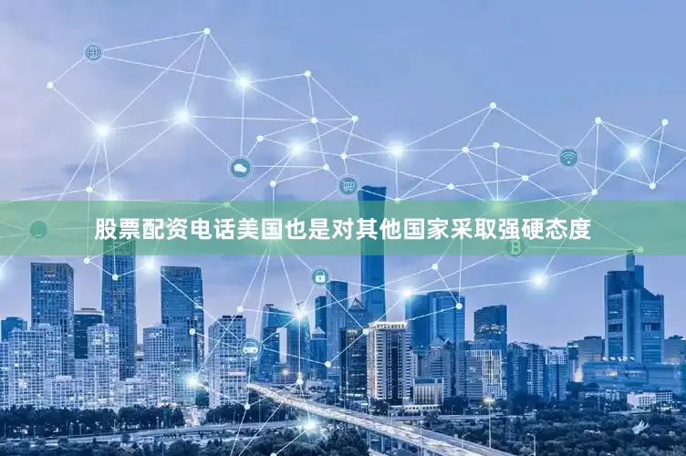 股票配资电话美国也是对其他国家采取强硬态度