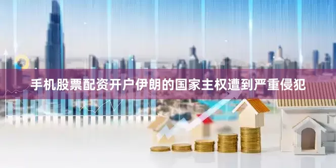 手机股票配资开户伊朗的国家主权遭到严重侵犯