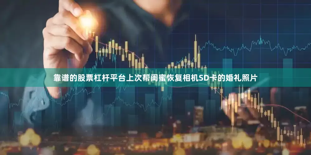 靠谱的股票杠杆平台上次帮闺蜜恢复相机SD卡的婚礼照片