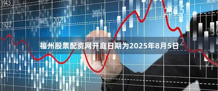 福州股票配资网开庭日期为2025年8月5日