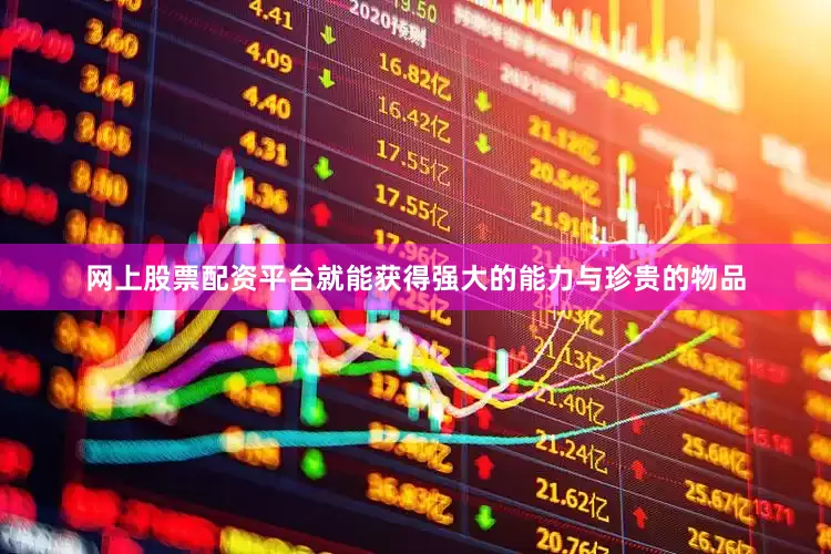 网上股票配资平台就能获得强大的能力与珍贵的物品