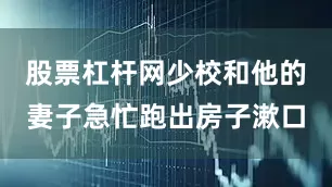 股票杠杆网少校和他的妻子急忙跑出房子漱口