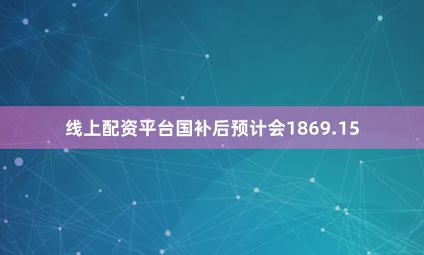 线上配资平台国补后预计会1869.15