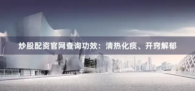 炒股配资官网查询功效：清热化痰、开窍解郁