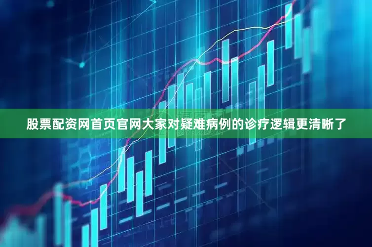股票配资网首页官网大家对疑难病例的诊疗逻辑更清晰了