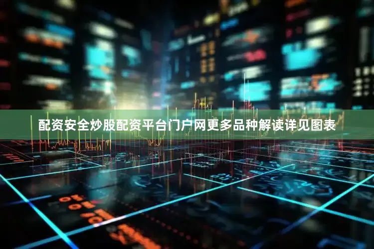配资安全炒股配资平台门户网更多品种解读详见图表